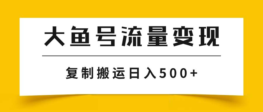 大鱼号流量变现玩法，播放量越高收益越高，无脑搬运复制日入500+-源创智汇网
