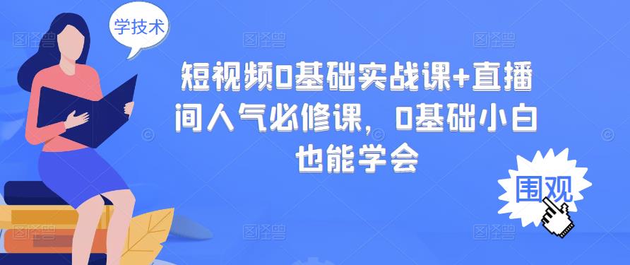 短视频0基础实战课+直播间人气必修课，0基础小白也能学会-源创智汇网