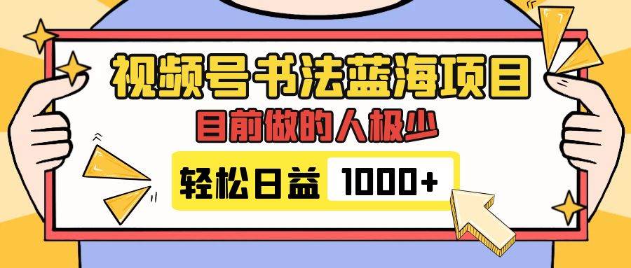 视频号书法蓝海项目，目前做的人极少，流量可观，变现简单，日入1000+-源创智汇网