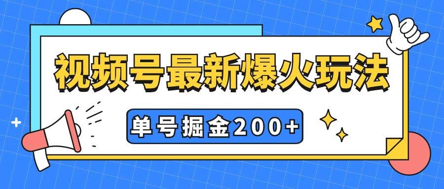 视频号爆火新玩法，操作几分钟就可达到暴力掘金，单号收益200+小白式操作-源创智汇网