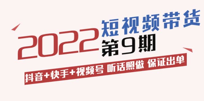 短视频带货第9期：抖音+快手+视频号 听话照做 保证出单（价值3299元)-源创智汇网
