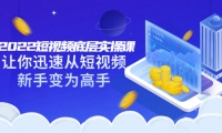2022短视频底层实操课:让你迅速从短视频新手变为高手(价值7980元)-源创智汇网
