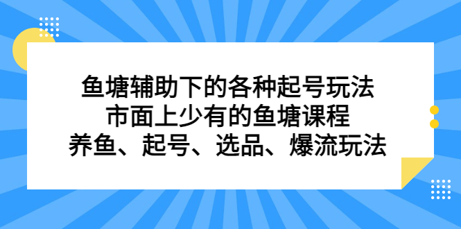 鱼塘辅助下的各种起号玩法，市面上少有的鱼塘课程，养鱼、起号、选品、爆流玩法-源创智汇网