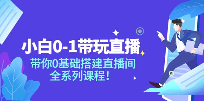 小白0-1带玩玩直播：带你0基础搭建直播间，全系列课程-源创智汇网