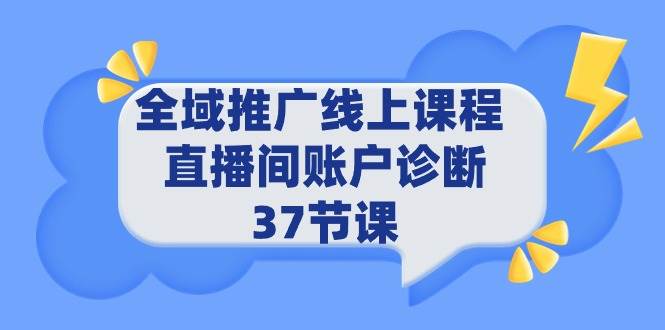 全域推广线上课程 _ 直播间账户诊断 37节课-源创智汇网