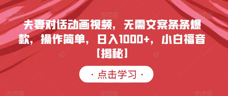 夫妻对话动画视频，无需文案条条爆款，操作简单，日入1000+，小白福音【揭秘】-源创智汇网