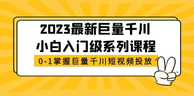 2023最新巨量千川小白入门级系列课程，从0-1掌握巨量千川短视频投放-源创智汇网