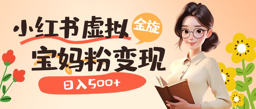 小红书虚拟资源变现升级玩法，宝妈粉多种变现方式，日入500+-源创智汇网