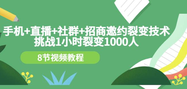 手机+直播+社群+招商邀约裂变技术：挑战1小时裂变1000人（8节视频教程）-源创智汇网