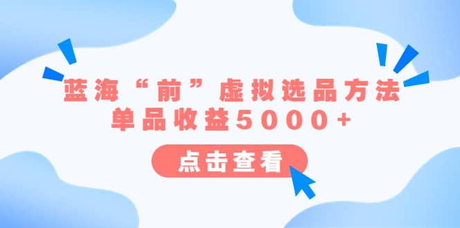 某公众号付费文章《蓝海“前”虚拟选品方法：单品收益5000+》-源创智汇网