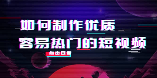如何制作优质容易热门的短视频：别人没有的，我们都有 实操经验总结-源创智汇网