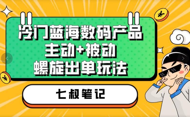 七叔冷门蓝海数码产品，主动+被动螺旋出单玩法，每天百分百出单-源创智汇网