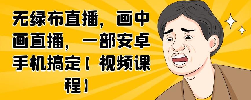 无绿布直播，画中画直播，一部安卓手机搞定【视频课程】-源创智汇网