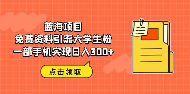 蓝海项目，免费资料引流大学生粉一部手机实现日入300+-源创智汇网