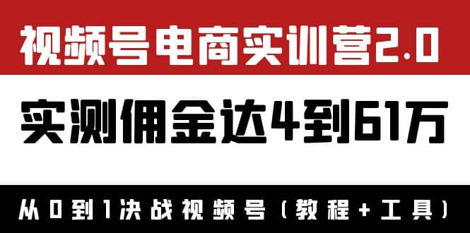 外面收费1900×视频号电商实训营2.0：实测佣金达4到61万（教程+工具）-源创智汇网