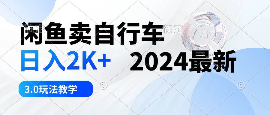 闲鱼卖自行车 日入2K+ 2024最新 3.0玩法教学-源创智汇网