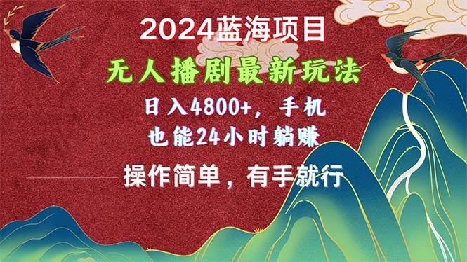 2024蓝海项目，无人播剧最新玩法，日入4800+，手机也能操作简单有手就行-源创智汇网
