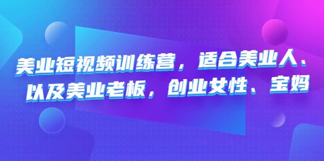 美业短视频训练营，适合美业人、以及美业老板，创业女性、宝妈-源创智汇网