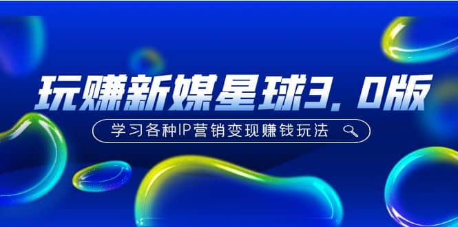《玩赚新媒星球3.0版》学习各种IP营销变现玩法（价值498）-源创智汇网