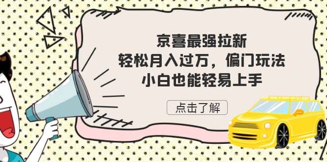 京喜最强拉新，轻松月入过万，偏门玩法，小白也能轻易上手-源创智汇网