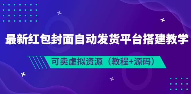 最新红包封面自动发货平台搭建教学，可卖虚拟资源（教程+源码）-源创智汇网