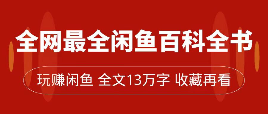 全网最全闲鱼百科全书，全文13万字左右，带你玩赚闲鱼卖货，从0到月入过万-源创智汇网