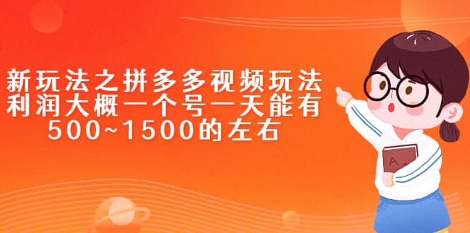 新玩法之拼多多视频玩法，利润大概一个号一天能有500~1500的左右-源创智汇网