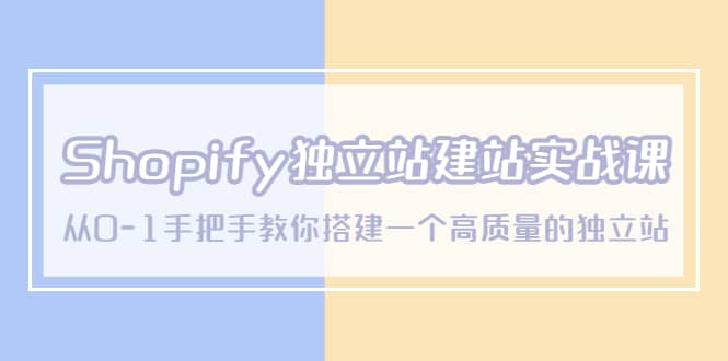 Shopify独立站/建站实战课，从0-1手把手教你搭建一个高质量的独立站-源创智汇网