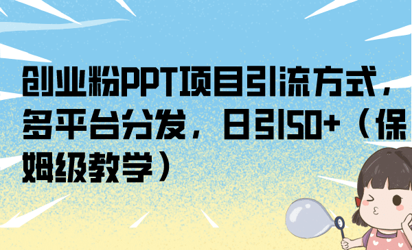 创业粉PPT项目引流方式，多平台分发，日引50+（保姆级教学）-源创智汇网