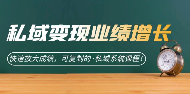 私域·变现业绩增长：快速放大成绩，可复制的·私域系统课程-源创智汇网