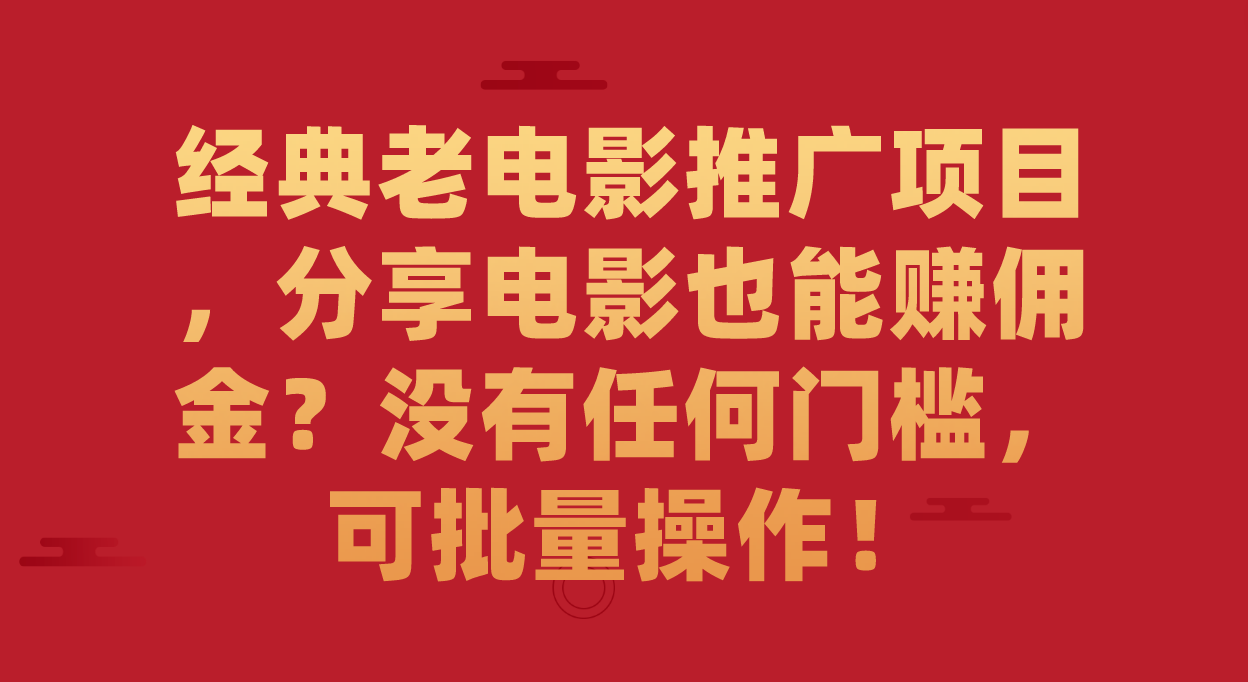 经典老电影推广项目，分享电影也能赚佣金？没有任何门槛，可批量操作！-源创智汇网