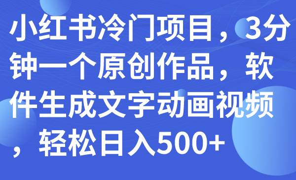 小红书冷门项目，3分钟一个原创作品，软件生成文字动画视频，轻松日入500+-源创智汇网