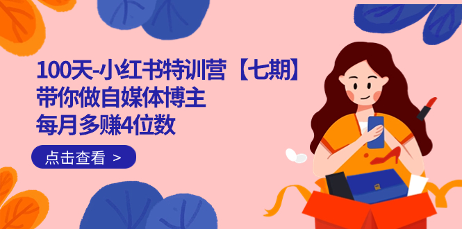 100天-小红书特训营【七期】带你做自媒体博主 每月多赚4位数  IP账号全指南-源创智汇网