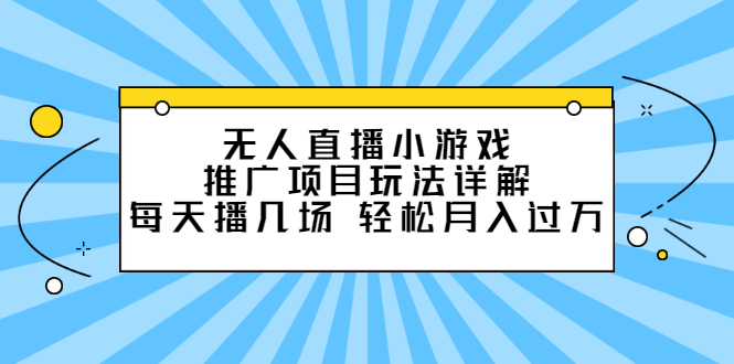 无人直播小游戏推广项目玩法详解【视频课程】-源创智汇网