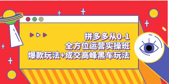 拼多多从0-1全方位运营实操班：爆款玩法+成交高峰黑车玩法（价值1280）-源创智汇网