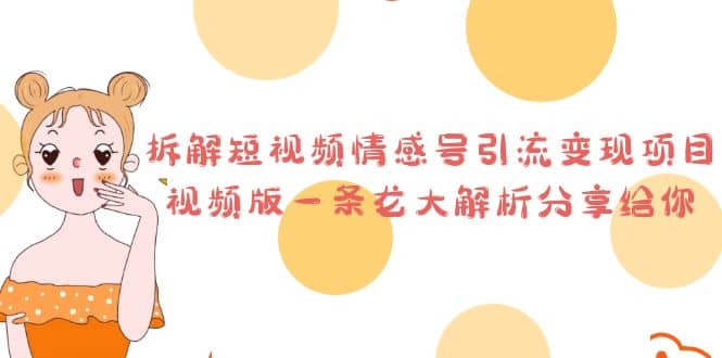拆解短视频情感号引流变现项目，视频版一条龙大解析分享给你-源创智汇网