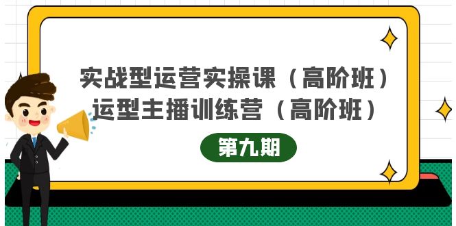 实战型运营实操课第9期+运营型主播训练营第9期，高阶班（51节课）-源创智汇网