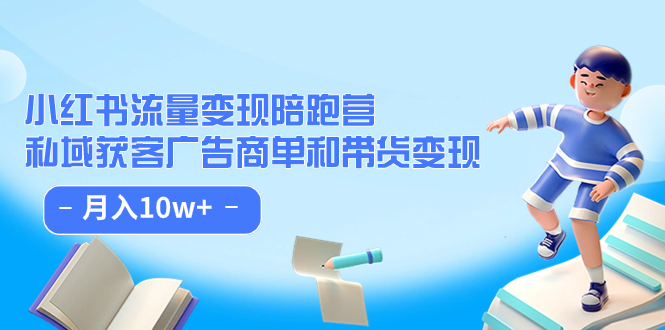小红书流量·变现陪跑营：私域获客广告商单和带货变现 月入10w+-源创智汇网