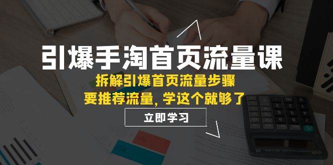 引爆-手淘首页流量课：拆解引爆首页流量步骤，要推荐流量，学这个就够了-源创智汇网