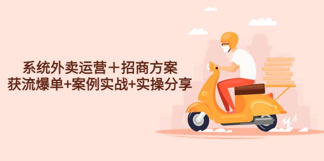 系统外卖运营＋招商方案，获流爆单+案例实战+实操分享-源创智汇网