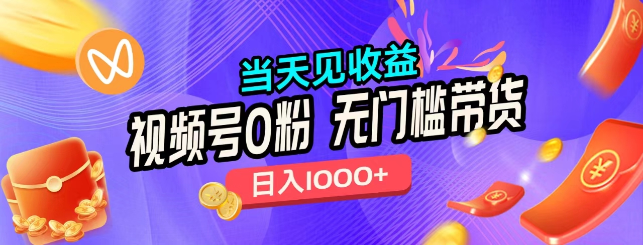 无门槛视频号0粉带货，日入1000+，当天见收益，-源创智汇网