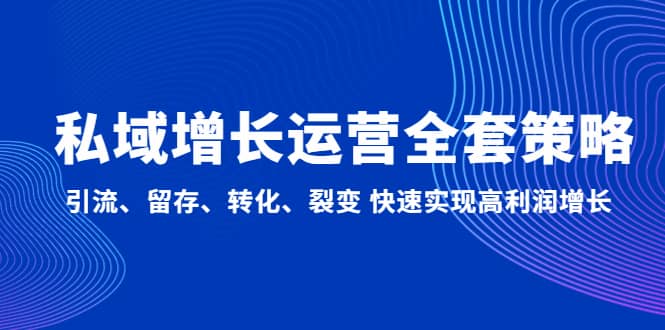 私域增长运营全套策略：引流、留存、转化、裂变 快速实现高利润增长-源创智汇网