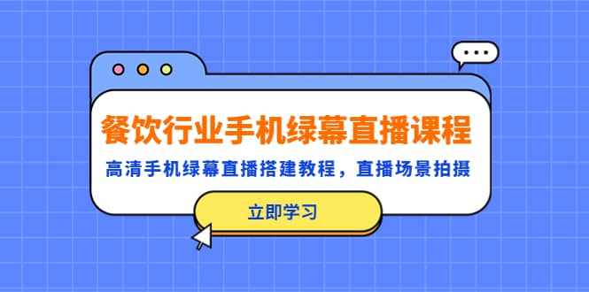 餐饮行业手机绿幕直播课程，高清手机·绿幕直播搭建教程，直播场景拍摄-源创智汇网