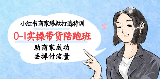 小红书商家爆款打造特训（14期）0-1实操带货陪跑班，助商家成功丢掉付流量-源创智汇网