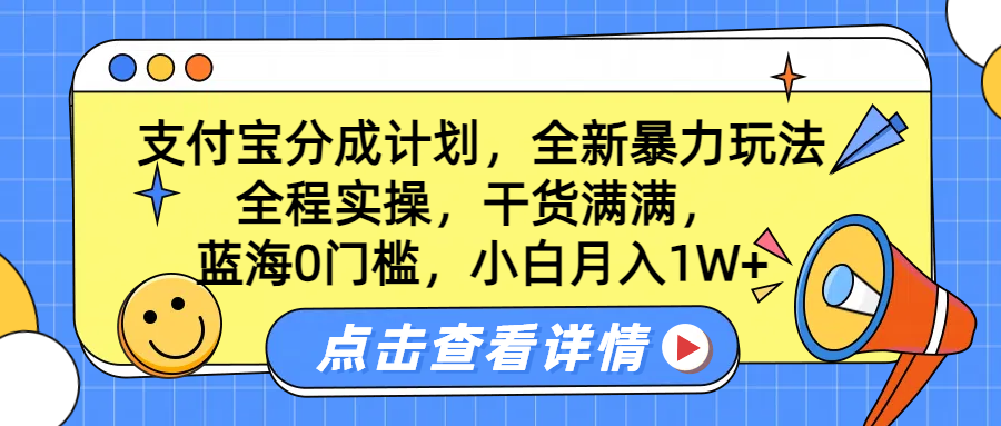 蓝海0门槛，支付宝分成计划，全新暴力玩法，全程实操，干货满满，小白月入1W+-源创智汇网