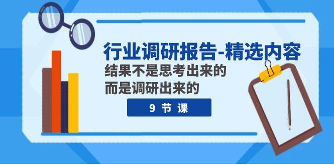 行业调研报告-精选内容：结果不是思考出来的 而是调研出来的（9节课）-源创智汇网