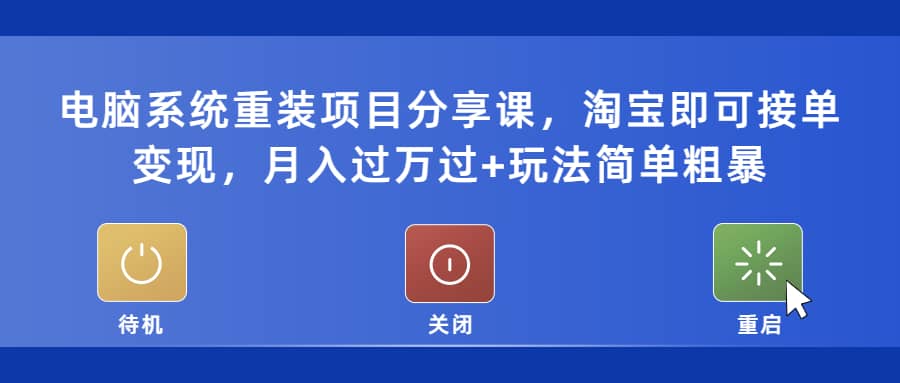 电脑系统重装项目分享课，淘宝即可接单变现-源创智汇网