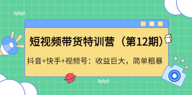 短视频带货特训营（第12期）抖音+快手+视频号-源创智汇网
