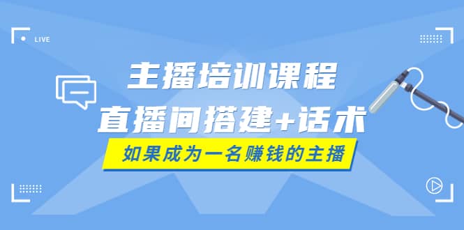 主播培训课程：直播间搭建+话术，如何快速成为一名赚钱的主播-源创智汇网