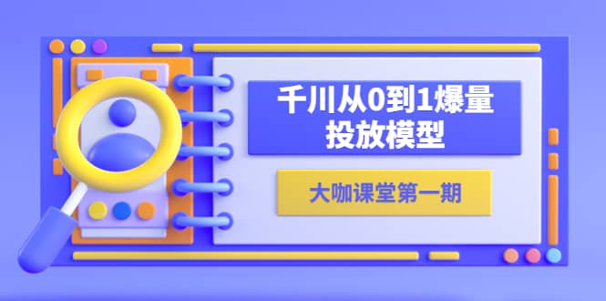 蝉妈妈-大咖课堂第一期，千川从0到1爆量投放模型（23节视频课）-源创智汇网